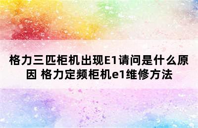 格力三匹柜机出现E1请问是什么原因 格力定频柜机e1维修方法